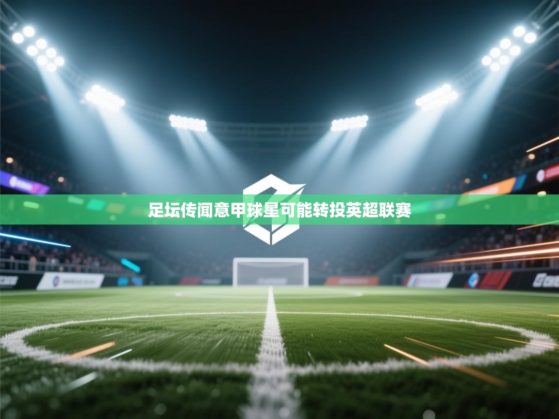 足坛传闻意甲球星可能转投英超联赛  第2张