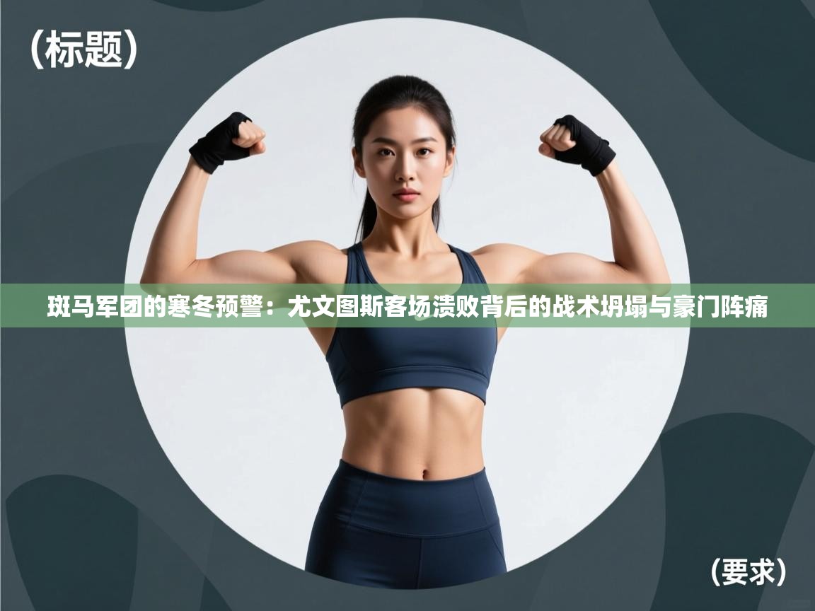 斑马军团的寒冬预警：尤文图斯客场溃败背后的战术坍塌与豪门阵痛  第2张