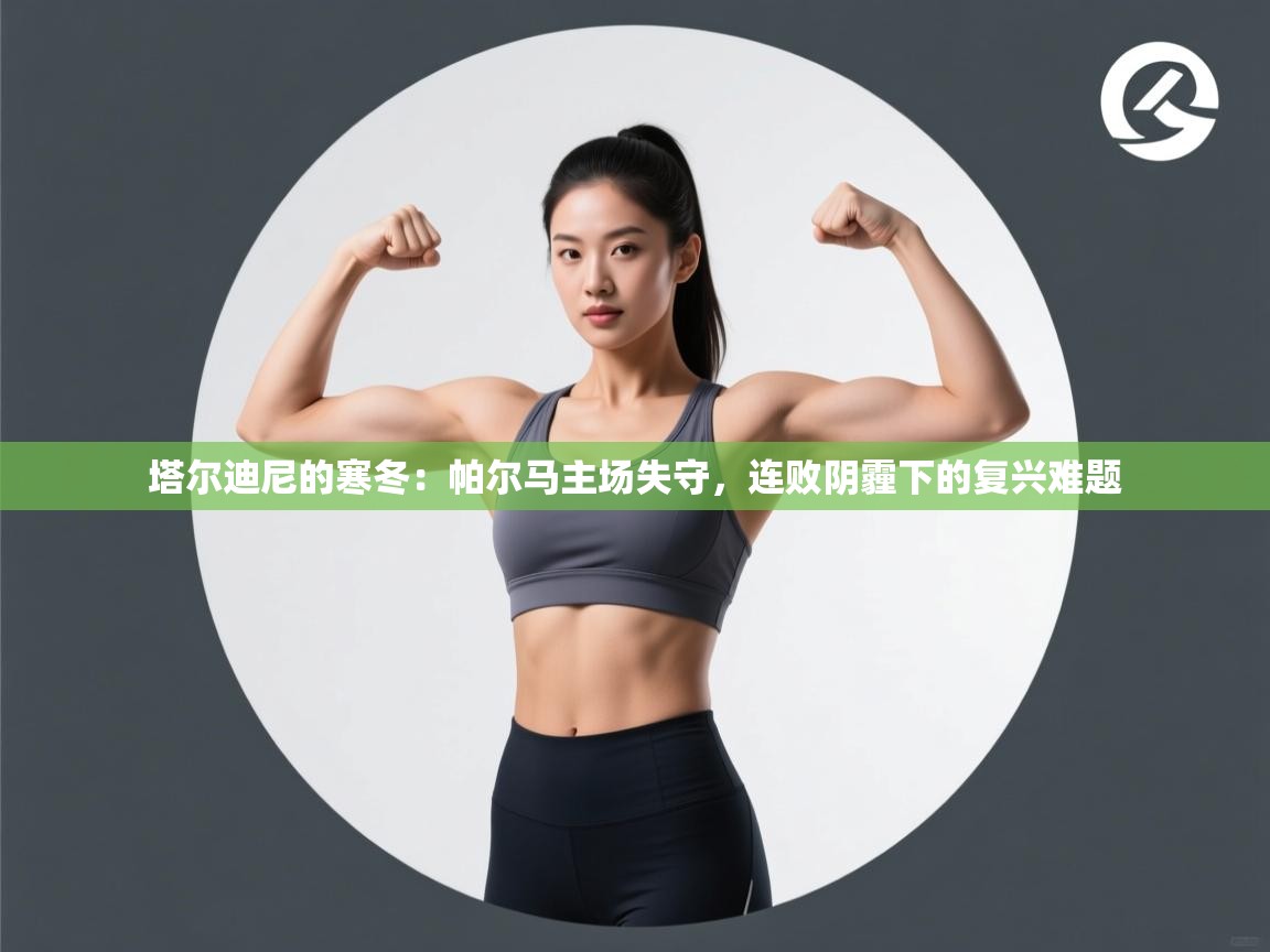 塔尔迪尼的寒冬：帕尔马主场失守，连败阴霾下的复兴难题  第2张