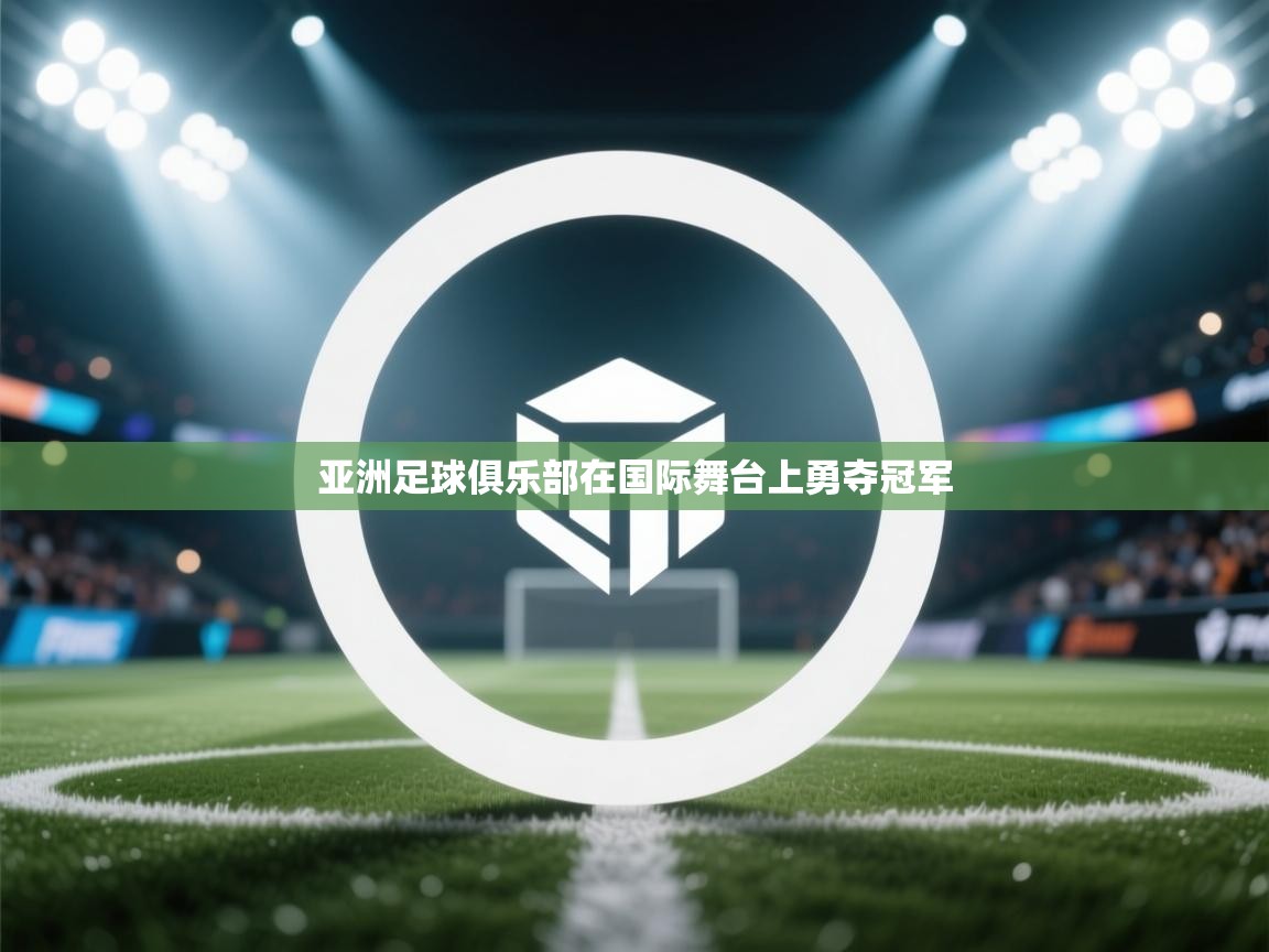 亚洲足球俱乐部在国际舞台上勇夺冠军 第2张