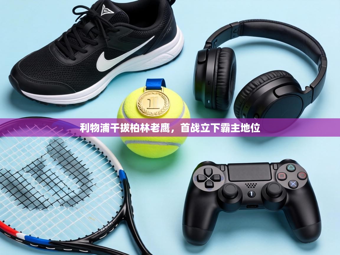 利物浦干拔柏林老鹰,首战立下霸主地位 第1张