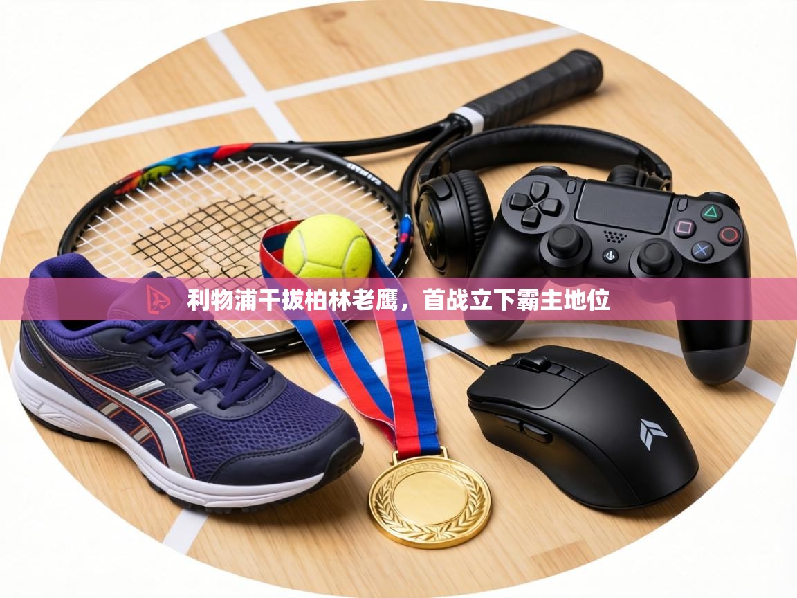 利物浦干拔柏林老鹰,首战立下霸主地位 第2张